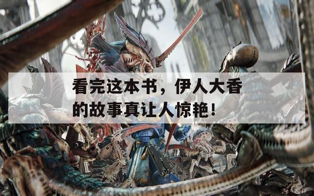看完这本书，伊人大香的故事真让人惊艳！