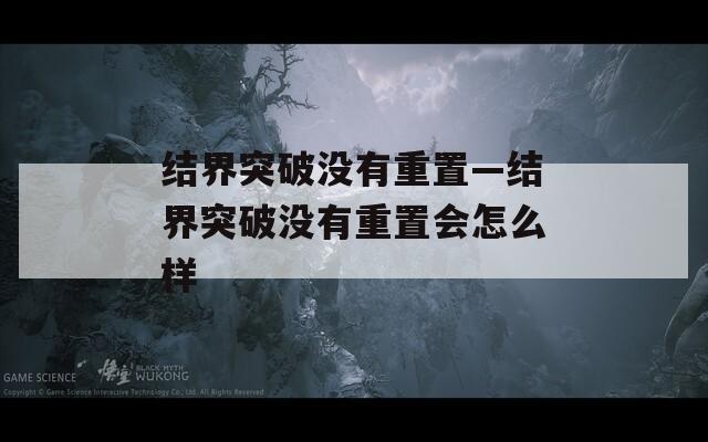 结界突破没有重置—结界突破没有重置会怎么样