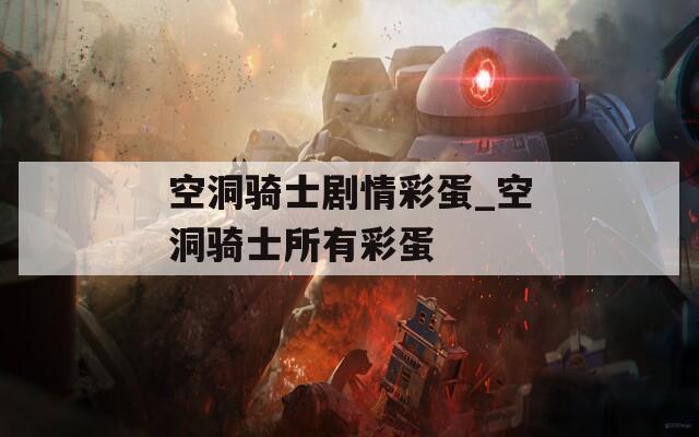 空洞骑士剧情彩蛋_空洞骑士所有彩蛋