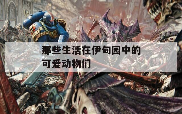 那些生活在伊甸园中的可爱动物们  第1张