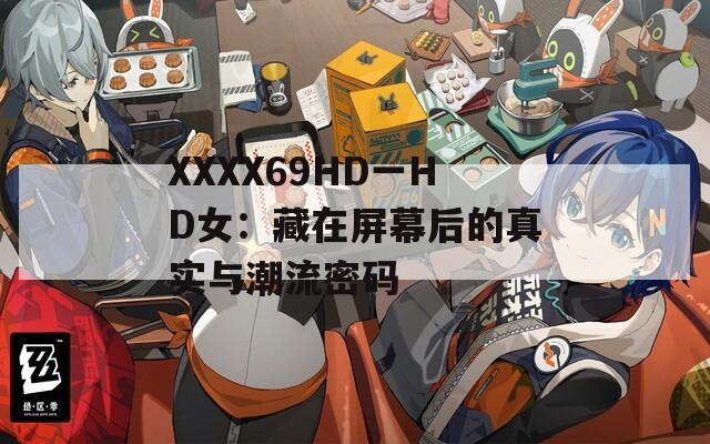 XXXX69HD一HD女：藏在屏幕后的真实与潮流密码
