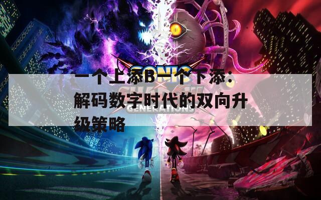 一个上添B一个下添：解码数字时代的双向升级策略  第1张