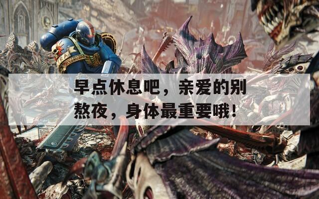 早点休息吧，亲爱的别熬夜，身体最重要哦！  第1张