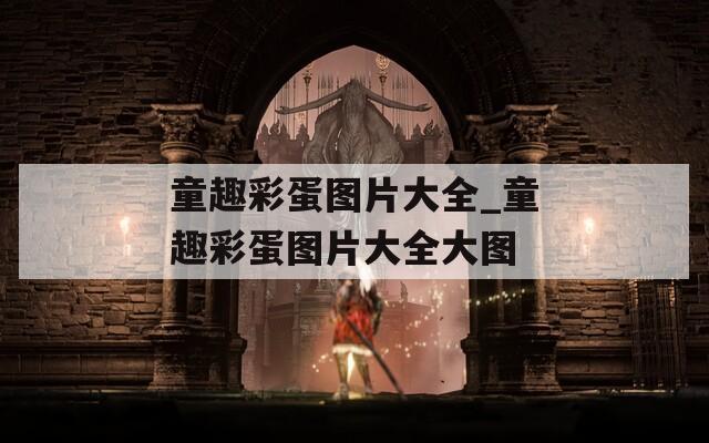 童趣彩蛋图片大全_童趣彩蛋图片大全大图