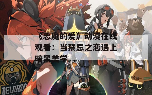 《恶魔的爱》动漫在线观看：当禁忌之恋遇上暗黑美学