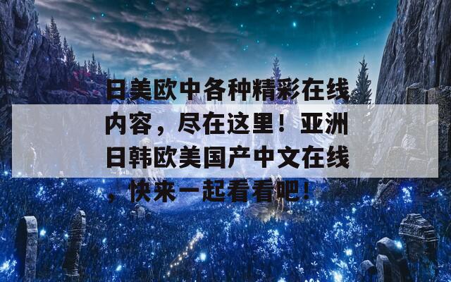 日美欧中各种精彩在线内容，尽在这里！亚洲日韩欧美国产中文在线，快来一起看看吧！  第1张