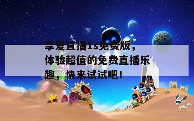 享爱直播1s免费版，体验超值的免费直播乐趣，快来试试吧！