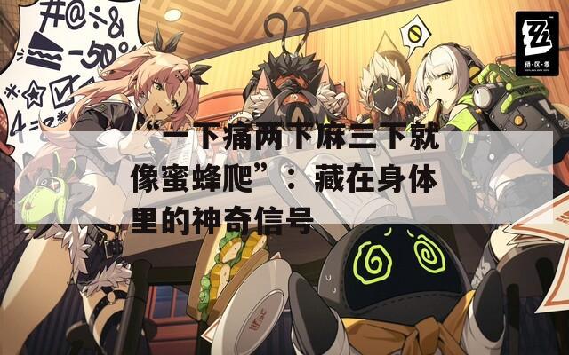 “一下痛两下麻三下就像蜜蜂爬”：藏在身体里的神奇信号