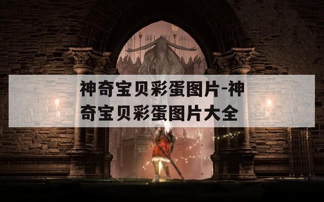 神奇宝贝彩蛋图片-神奇宝贝彩蛋图片大全