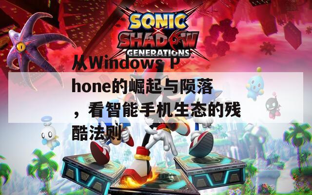 从Windows Phone的崛起与陨落，看智能手机生态的残酷法则