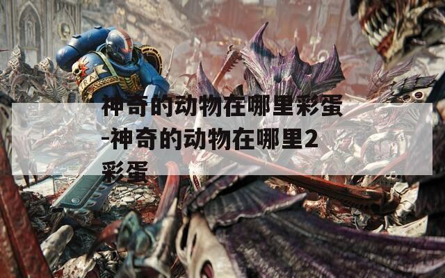 神奇的动物在哪里彩蛋-神奇的动物在哪里2彩蛋