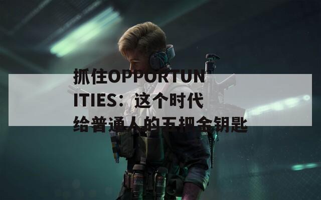 抓住OPPORTUNITIES：这个时代给普通人的五把金钥匙