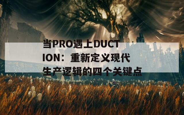 当PRO遇上DUCTION：重新定义现代生产逻辑的四个关键点