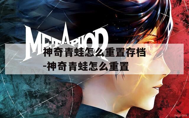 神奇青蛙怎么重置存档-神奇青蛙怎么重置