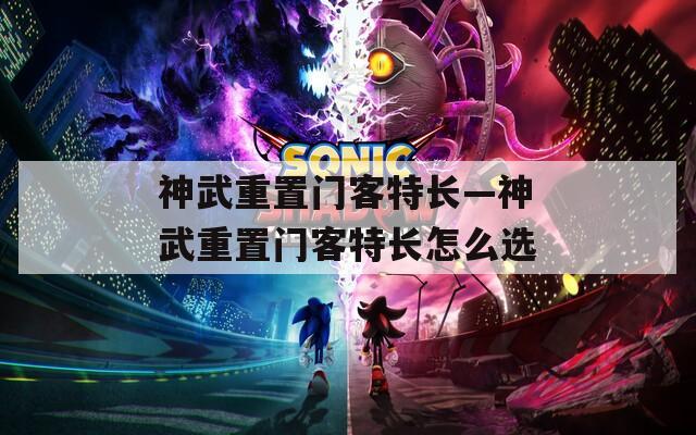 神武重置门客特长—神武重置门客特长怎么选  第1张