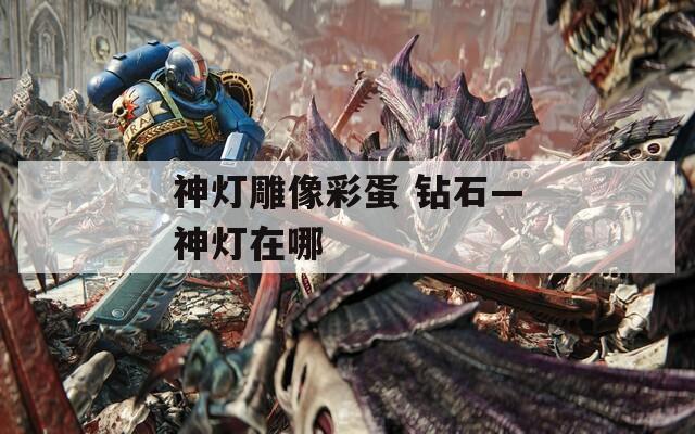 神灯雕像彩蛋 钻石—神灯在哪