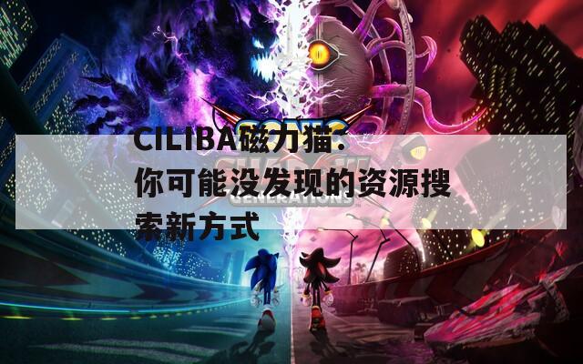 CILIBA磁力猫：你可能没发现的资源搜索新方式