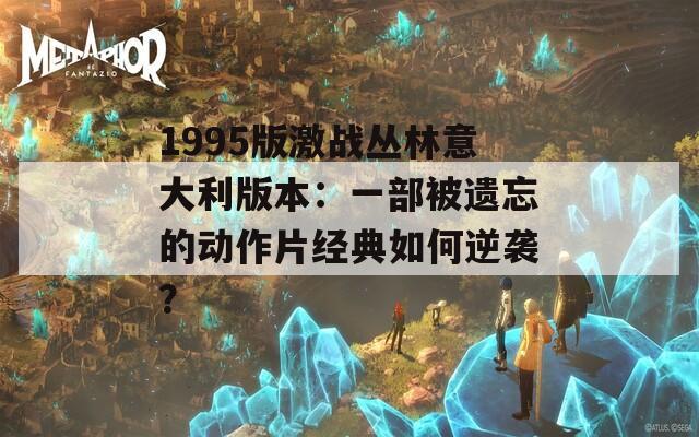 1995版激战丛林意大利版本：一部被遗忘的动作片经典如何逆袭？  第1张
