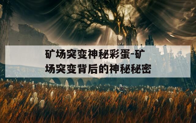 矿场突变神秘彩蛋-矿场突变背后的神秘秘密  第1张