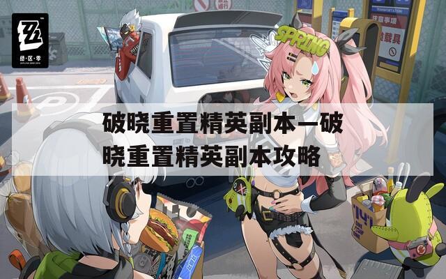 破晓重置精英副本—破晓重置精英副本攻略