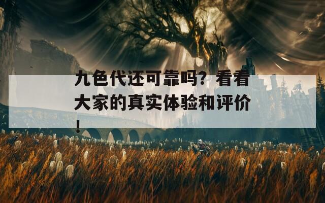 九色代还可靠吗？看看大家的真实体验和评价！