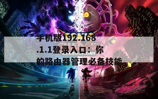 手机版192.168.1.1登录入口：你的路由器管理必备技能  第1张
