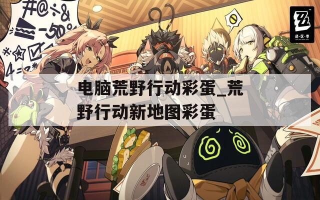 电脑荒野行动彩蛋_荒野行动新地图彩蛋