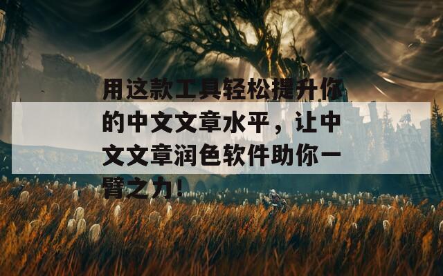 用这款工具轻松提升你的中文文章水平，让中文文章润色软件助你一臂之力！