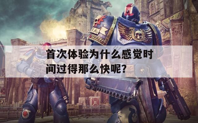 首次体验为什么感觉时间过得那么快呢？
