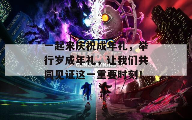 一起来庆祝成年礼，举行岁成年礼，让我们共同见证这一重要时刻！