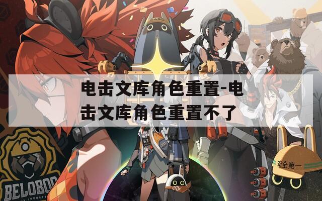 电击文库角色重置-电击文库角色重置不了