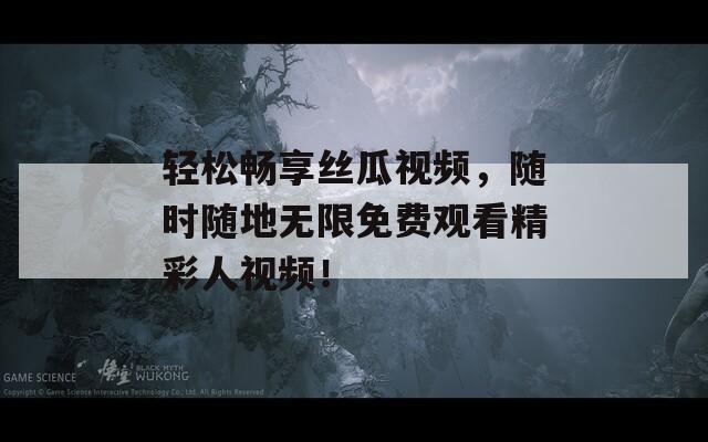 轻松畅享丝瓜视频，随时随地无限免费观看精彩人视频！  第1张