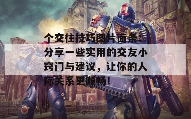 个交往技巧图片面条：分享一些实用的交友小窍门与建议，让你的人际关系更顺畅！
