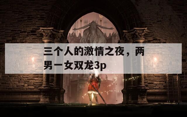 三个人的激情之夜，两男一女双龙3p  第1张
