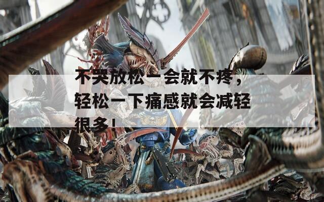 不哭放松一会就不疼，轻松一下痛感就会减轻很多！