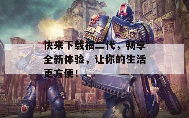 快来下载福二代，畅享全新体验，让你的生活更方便！  第1张