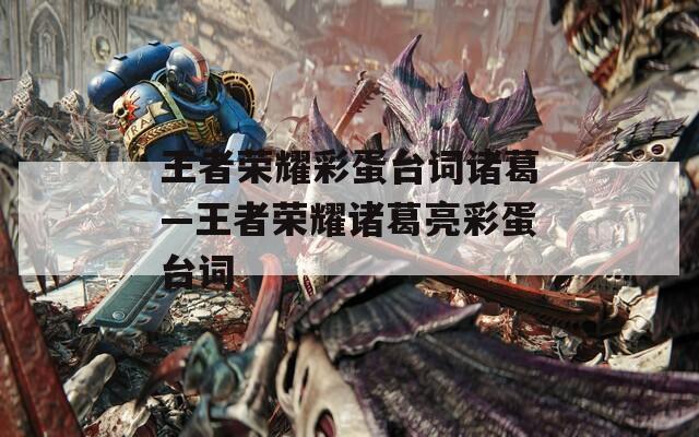 王者荣耀彩蛋台词诸葛—王者荣耀诸葛亮彩蛋台词