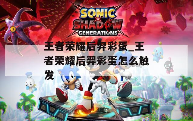 王者荣耀后羿彩蛋_王者荣耀后羿彩蛋怎么触发