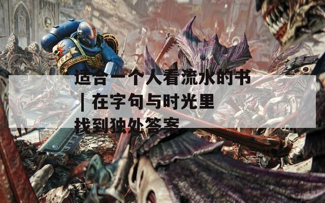 适合一个人看流水的书 | 在字句与时光里找到独处答案