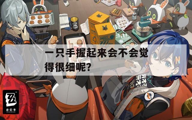 一只手握起来会不会觉得很细呢？