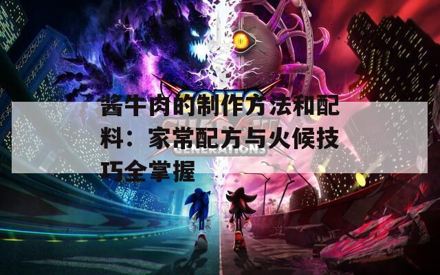 酱牛肉的制作方法和配料：家常配方与火候技巧全掌握