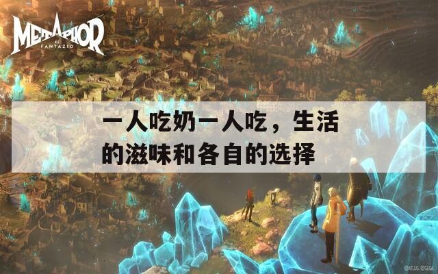 一人吃奶一人吃，生活的滋味和各自的选择  第1张