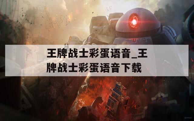 王牌战士彩蛋语音_王牌战士彩蛋语音下载
