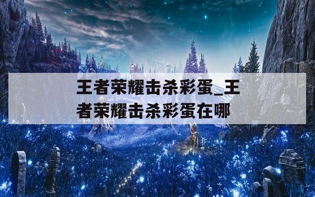 王者荣耀击杀彩蛋_王者荣耀击杀彩蛋在哪