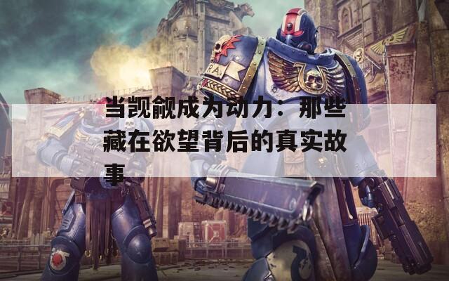 当觊觎成为动力：那些藏在欲望背后的真实故事