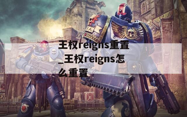 王权reigns重置_王权reigns怎么重置  第1张