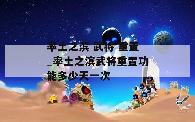 率土之滨 武将 重置_率土之滨武将重置功能多少天一次