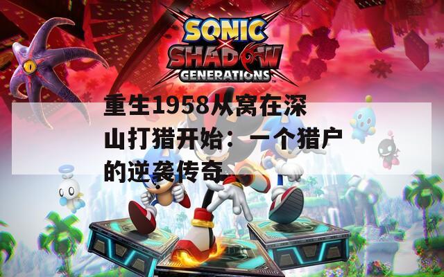 重生1958从窝在深山打猎开始：一个猎户的逆袭传奇  第1张