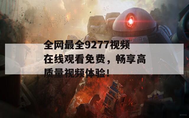 全网最全9277视频在线观看免费，畅享高质量视频体验！