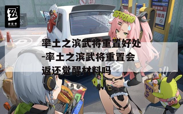 率土之滨武将重置好处-率土之滨武将重置会返还觉醒材料吗